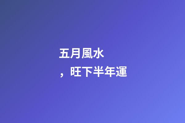 五月風水，旺下半年運